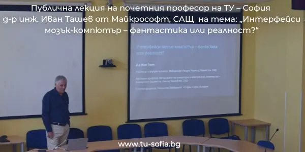 Публична лекция на почетния професор на ТУ – София д-р инж. Иван Ташев от Майкрософт, САЩ на тема: „Интерфейси мозък-компютър – фантастика или реалност?“
